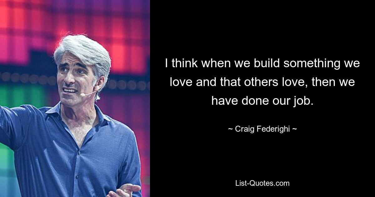 I think when we build something we love and that others love, then we have done our job. — © Craig Federighi