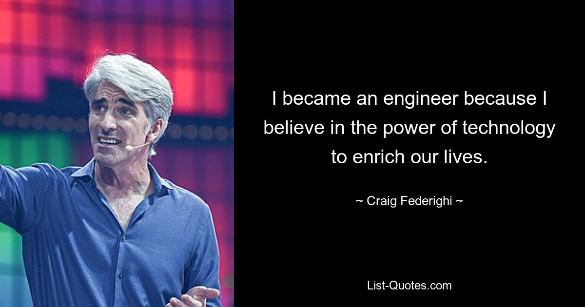 I became an engineer because I believe in the power of technology to enrich our lives. — © Craig Federighi