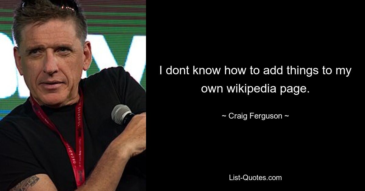 I dont know how to add things to my own wikipedia page. — © Craig Ferguson