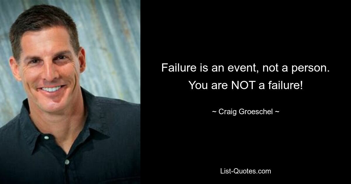 Failure is an event, not a person. You are NOT a failure! — © Craig Groeschel