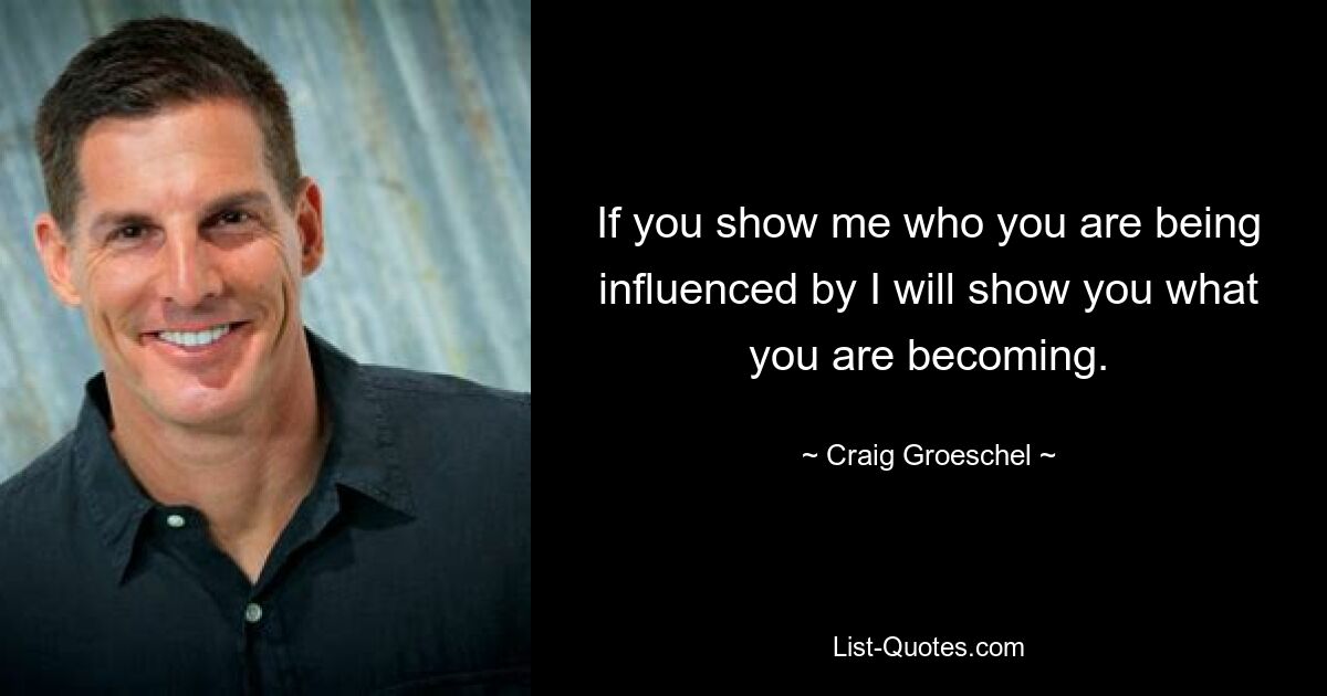 If you show me who you are being influenced by I will show you what you are becoming. — © Craig Groeschel