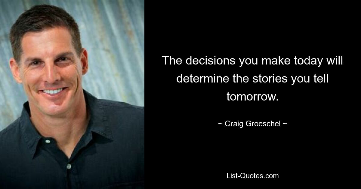 The decisions you make today will determine the stories you tell tomorrow. — © Craig Groeschel