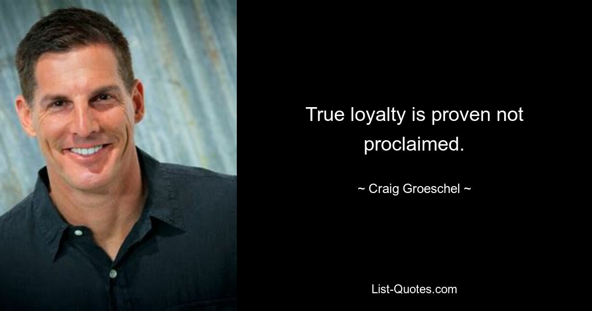 True loyalty is proven not proclaimed. — © Craig Groeschel