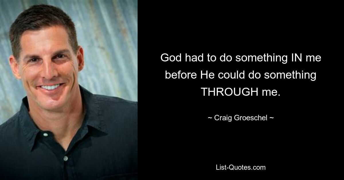 God had to do something IN me before He could do something THROUGH me. — © Craig Groeschel