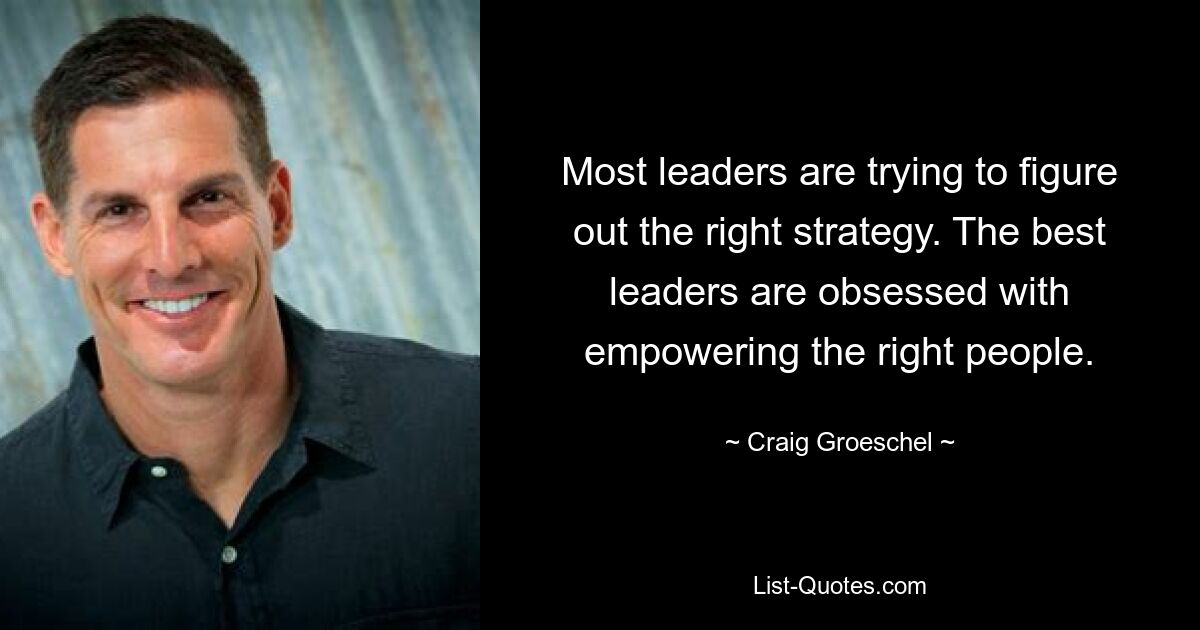 Most leaders are trying to figure out the right strategy. The best leaders are obsessed with empowering the right people. — © Craig Groeschel