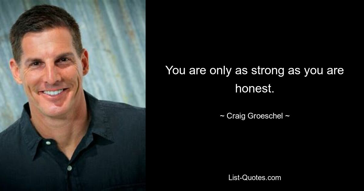 You are only as strong as you are honest. — © Craig Groeschel