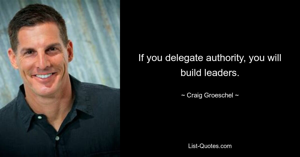 If you delegate authority, you will build leaders. — © Craig Groeschel