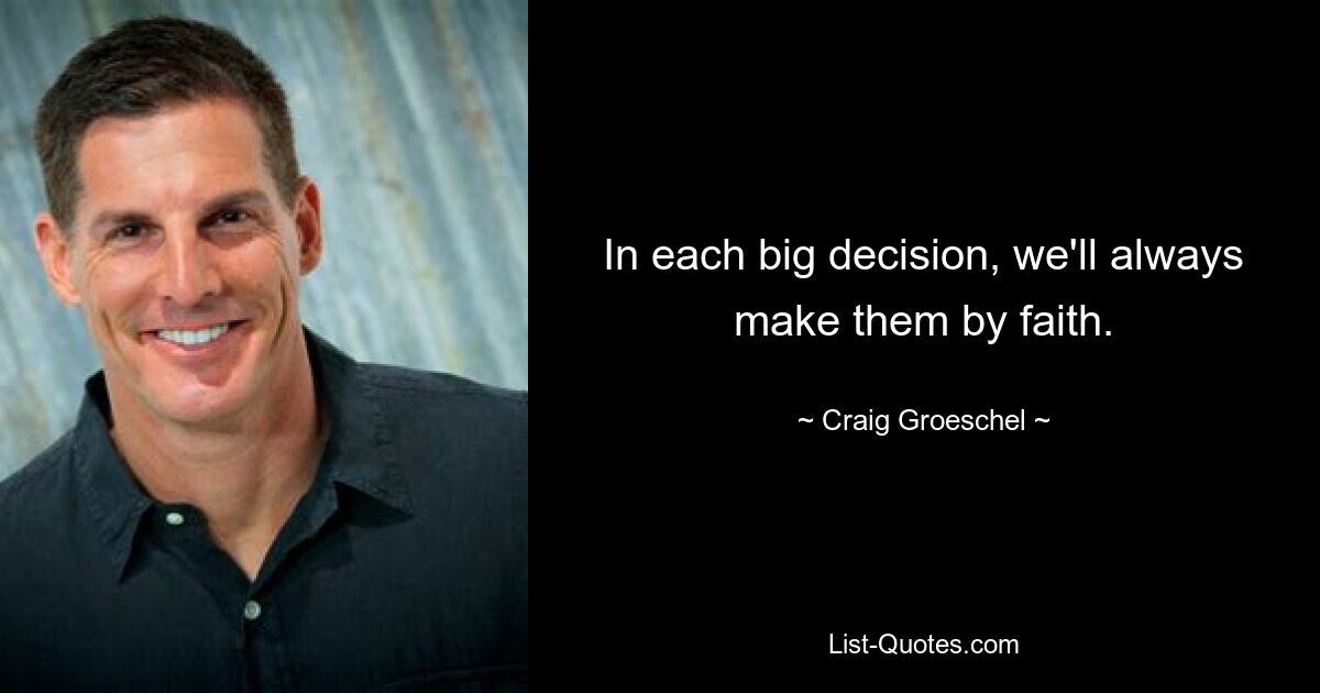 In each big decision, we'll always make them by faith. — © Craig Groeschel