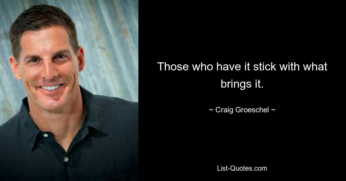 Those who have it stick with what brings it. — © Craig Groeschel