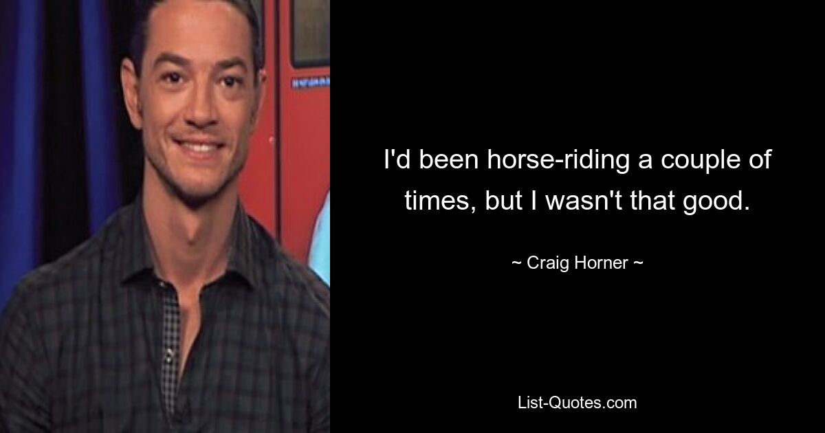 I'd been horse-riding a couple of times, but I wasn't that good. — © Craig Horner