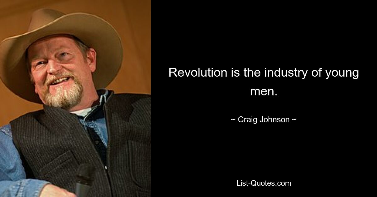 Revolution is the industry of young men. — © Craig Johnson