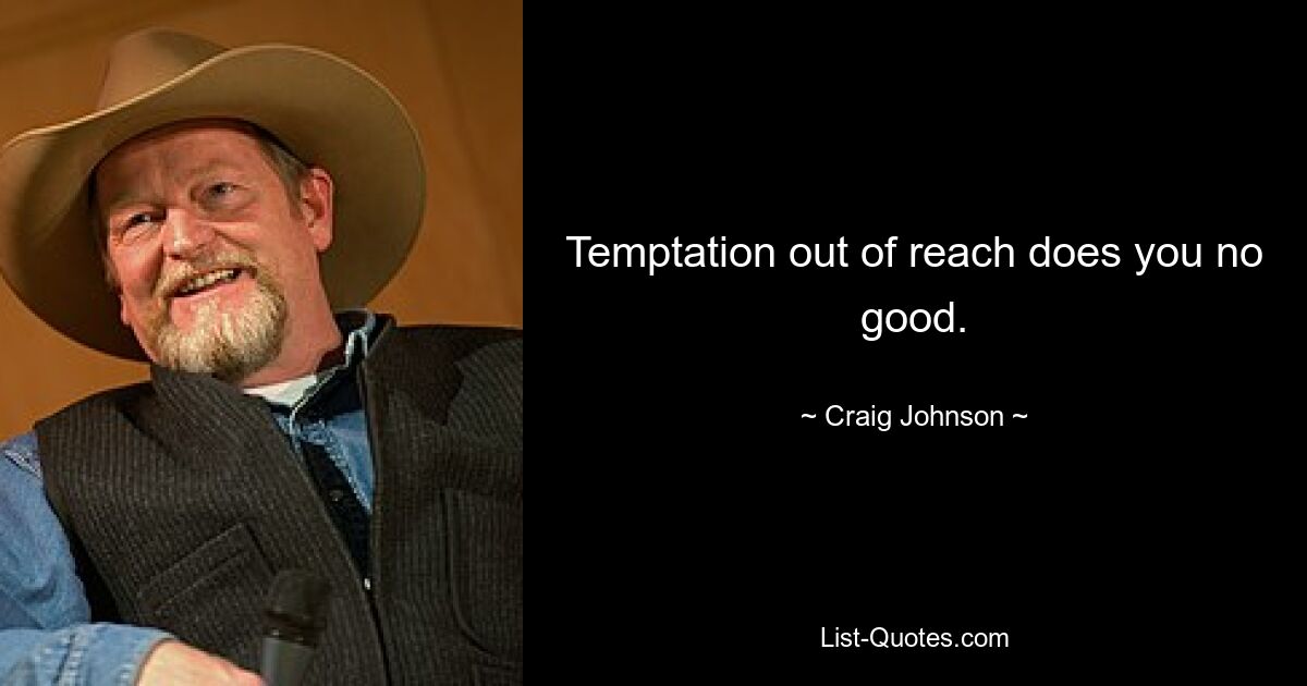 Temptation out of reach does you no good. — © Craig Johnson