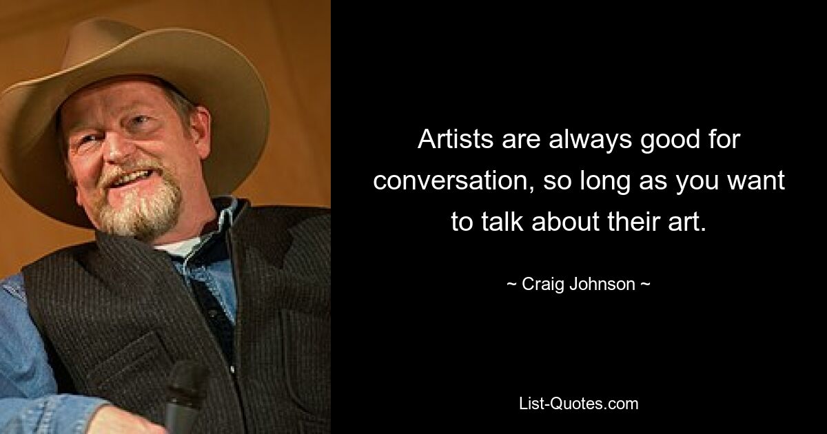 Artists are always good for conversation, so long as you want to talk about their art. — © Craig Johnson