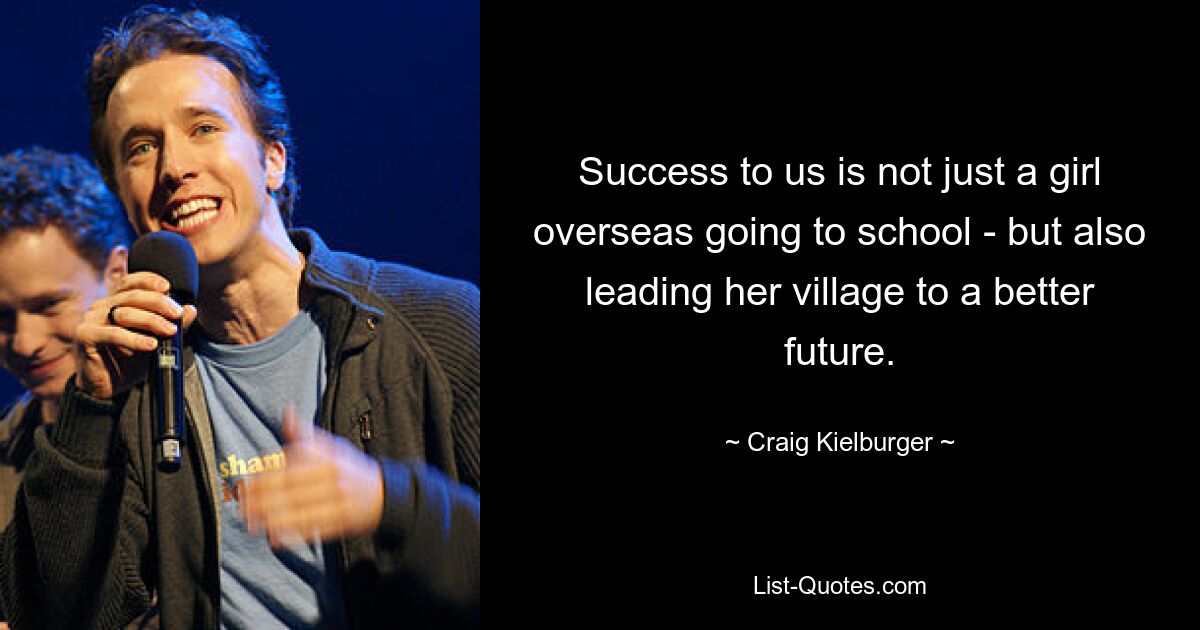 Success to us is not just a girl overseas going to school - but also leading her village to a better future. — © Craig Kielburger