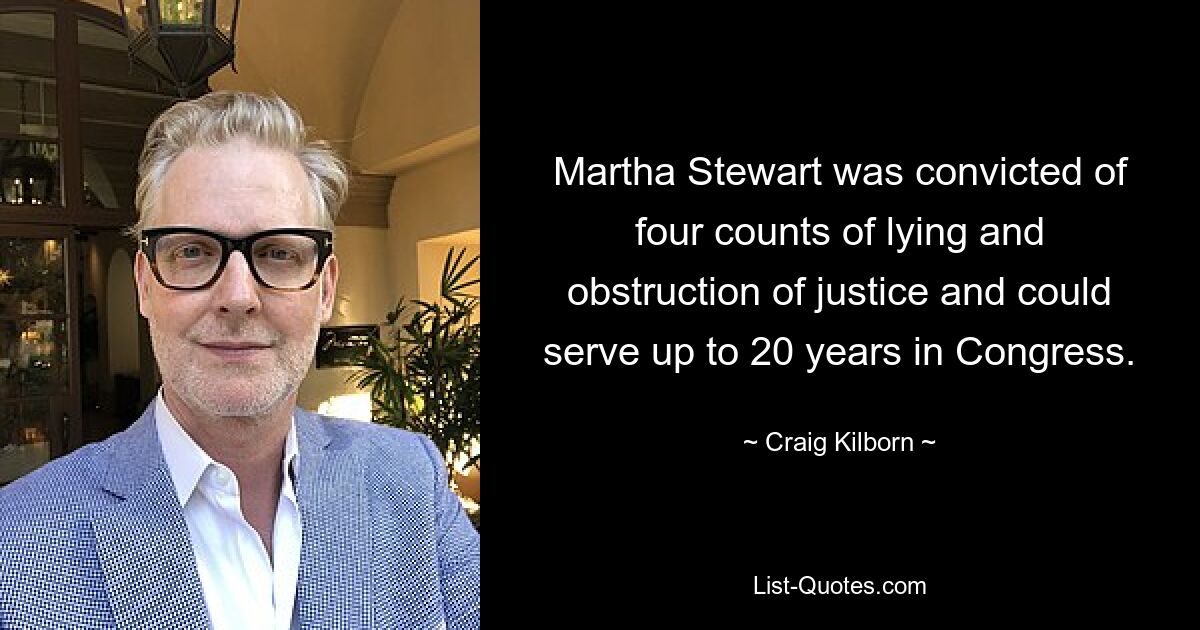 Martha Stewart was convicted of four counts of lying and obstruction of justice and could serve up to 20 years in Congress. — © Craig Kilborn