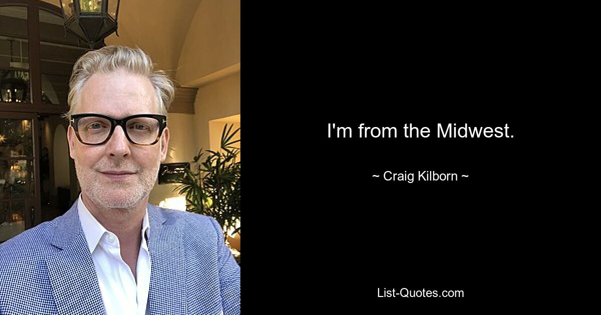 I'm from the Midwest. — © Craig Kilborn