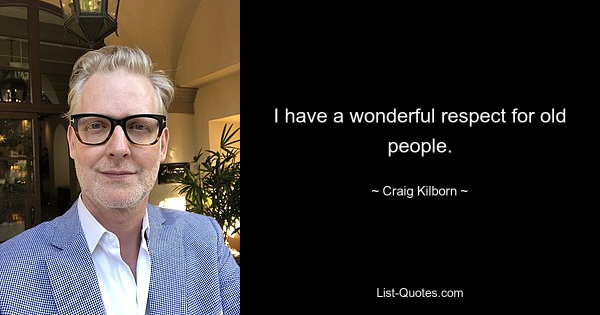 I have a wonderful respect for old people. — © Craig Kilborn