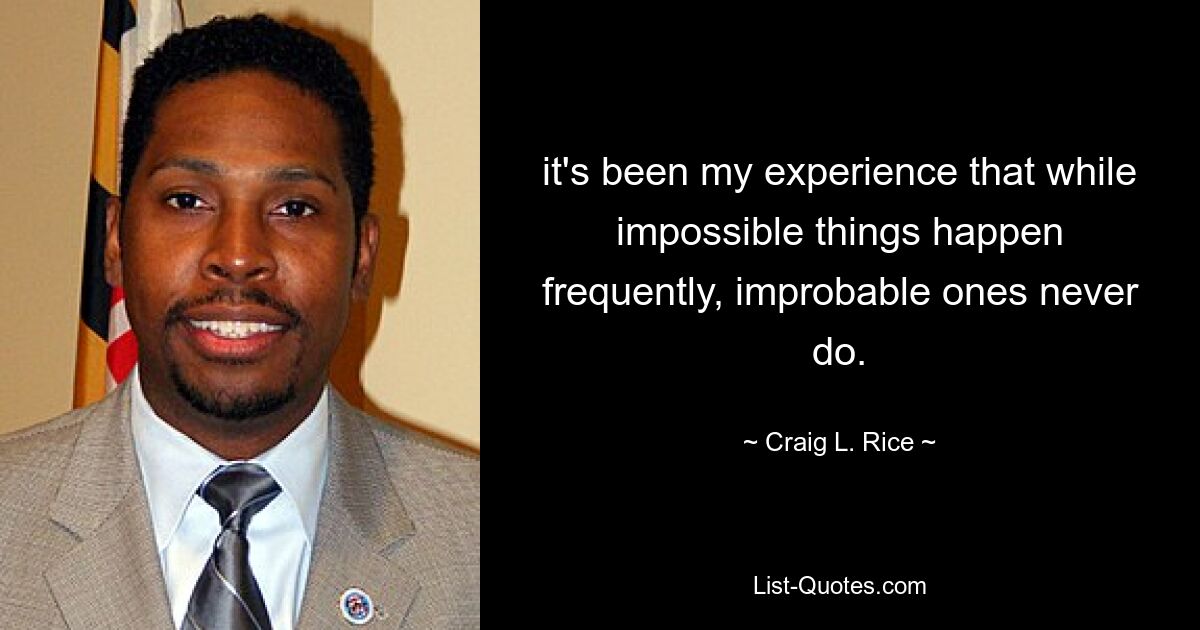 it's been my experience that while impossible things happen frequently, improbable ones never do. — © Craig L. Rice