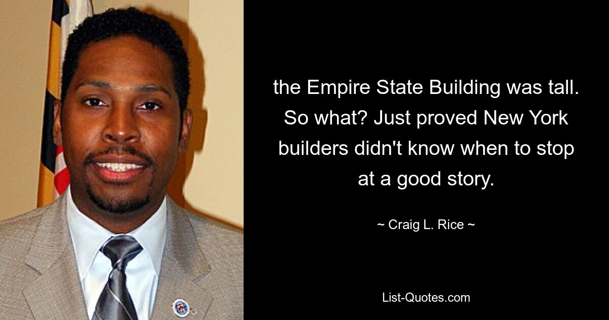 the Empire State Building was tall. So what? Just proved New York builders didn't know when to stop at a good story. — © Craig L. Rice