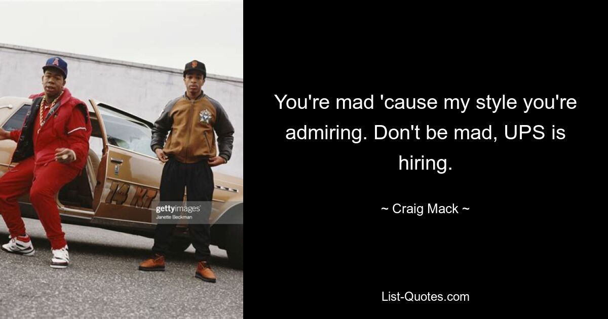 You're mad 'cause my style you're admiring. Don't be mad, UPS is hiring. — © Craig Mack