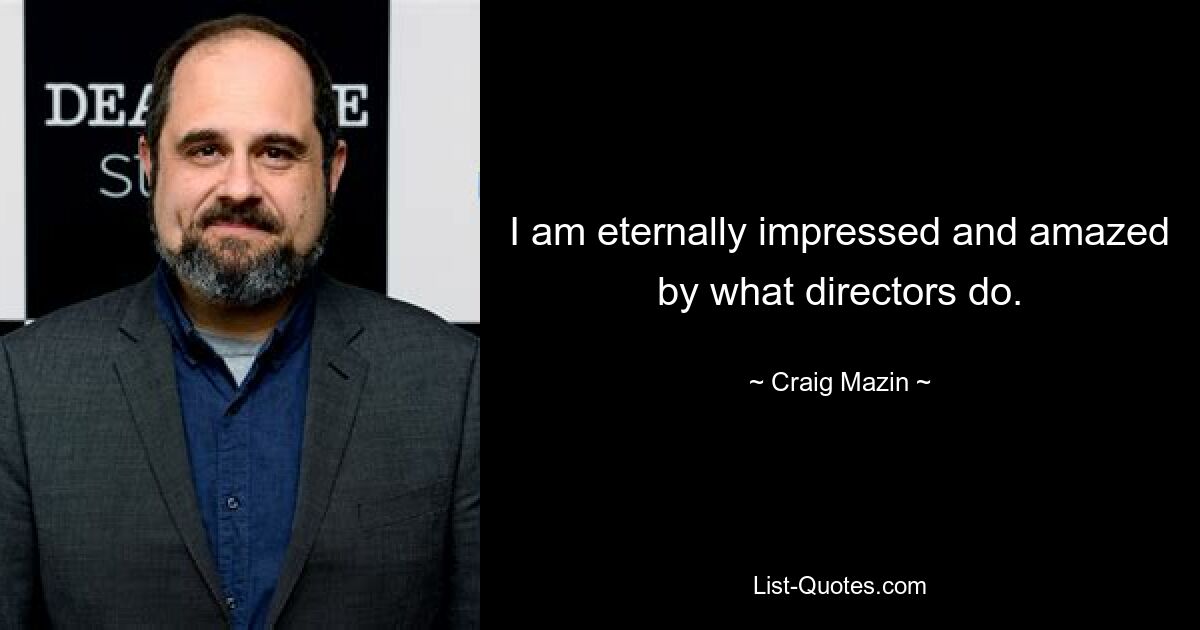 I am eternally impressed and amazed by what directors do. — © Craig Mazin