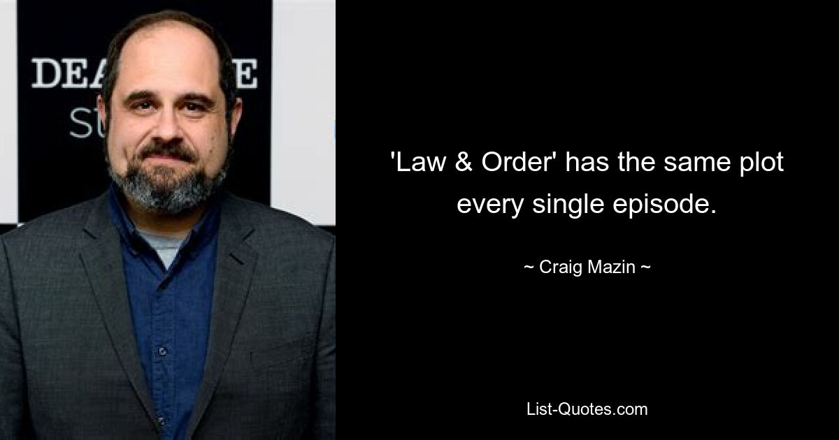 'Law & Order' has the same plot every single episode. — © Craig Mazin