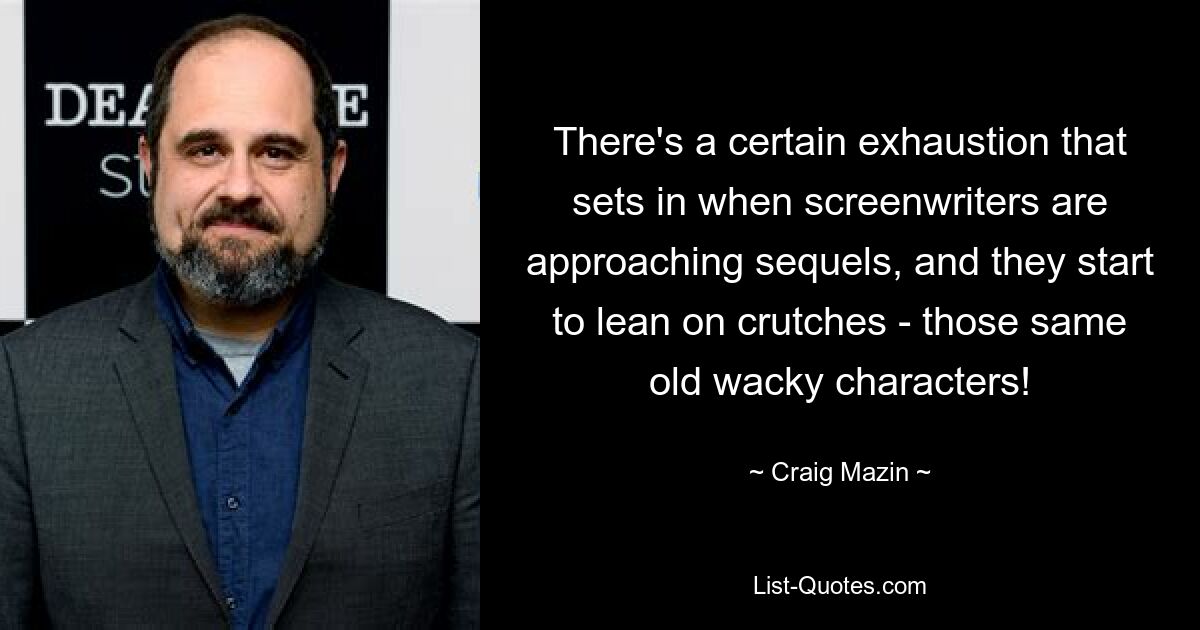 There's a certain exhaustion that sets in when screenwriters are approaching sequels, and they start to lean on crutches - those same old wacky characters! — © Craig Mazin