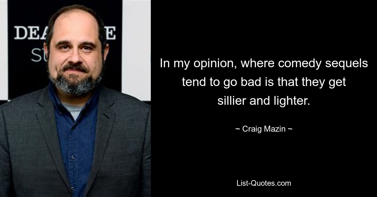 In my opinion, where comedy sequels tend to go bad is that they get sillier and lighter. — © Craig Mazin