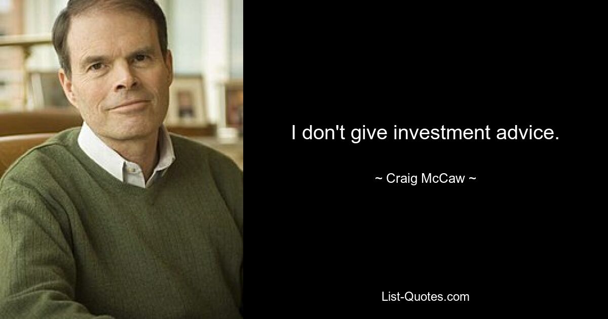 I don't give investment advice. — © Craig McCaw