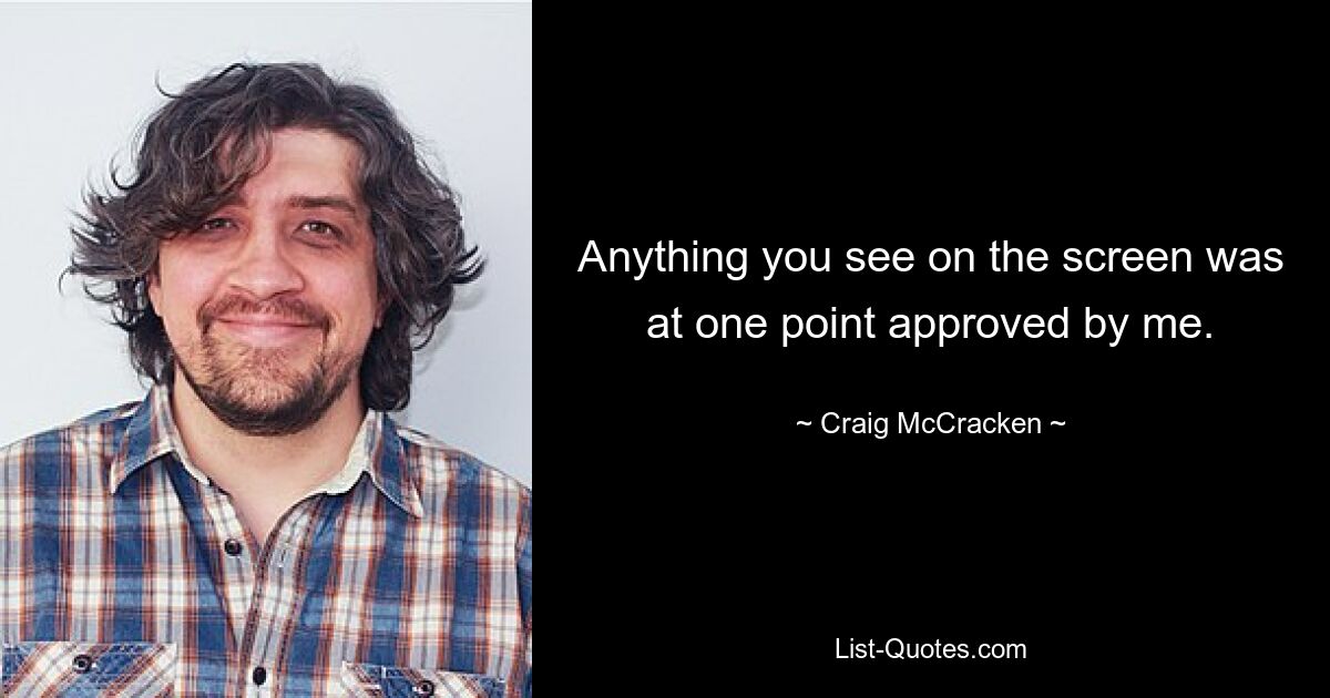 Anything you see on the screen was at one point approved by me. — © Craig McCracken