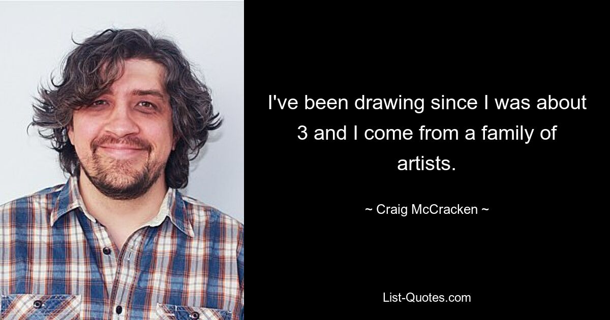 I've been drawing since I was about 3 and I come from a family of artists. — © Craig McCracken