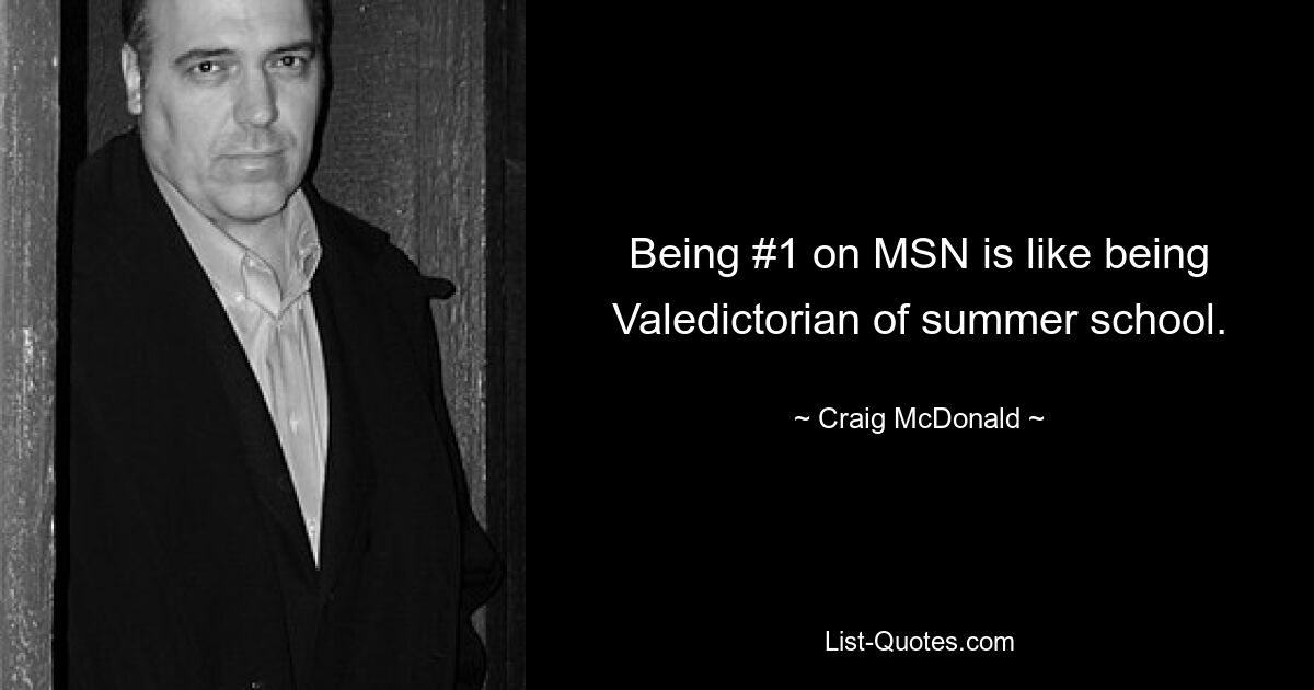 Being #1 on MSN is like being Valedictorian of summer school. — © Craig McDonald