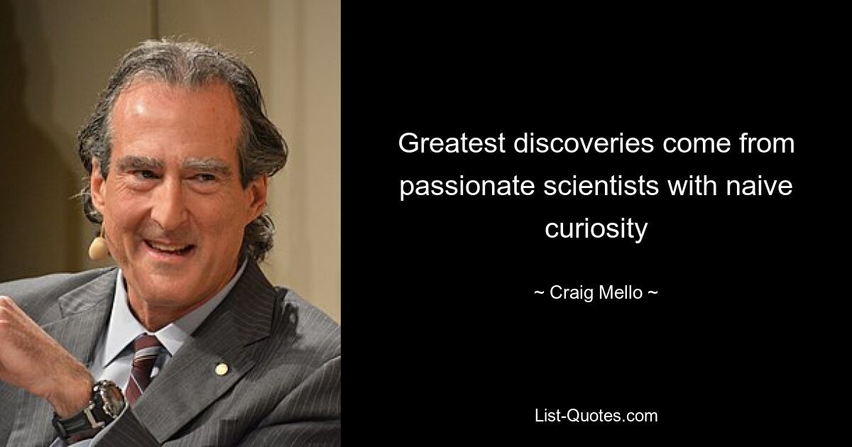 Greatest discoveries come from passionate scientists with naive curiosity — © Craig Mello