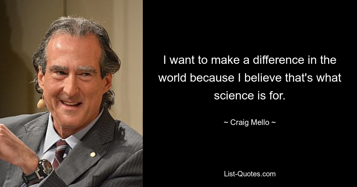 I want to make a difference in the world because I believe that's what science is for. — © Craig Mello