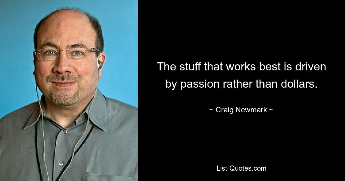 The stuff that works best is driven by passion rather than dollars. — © Craig Newmark