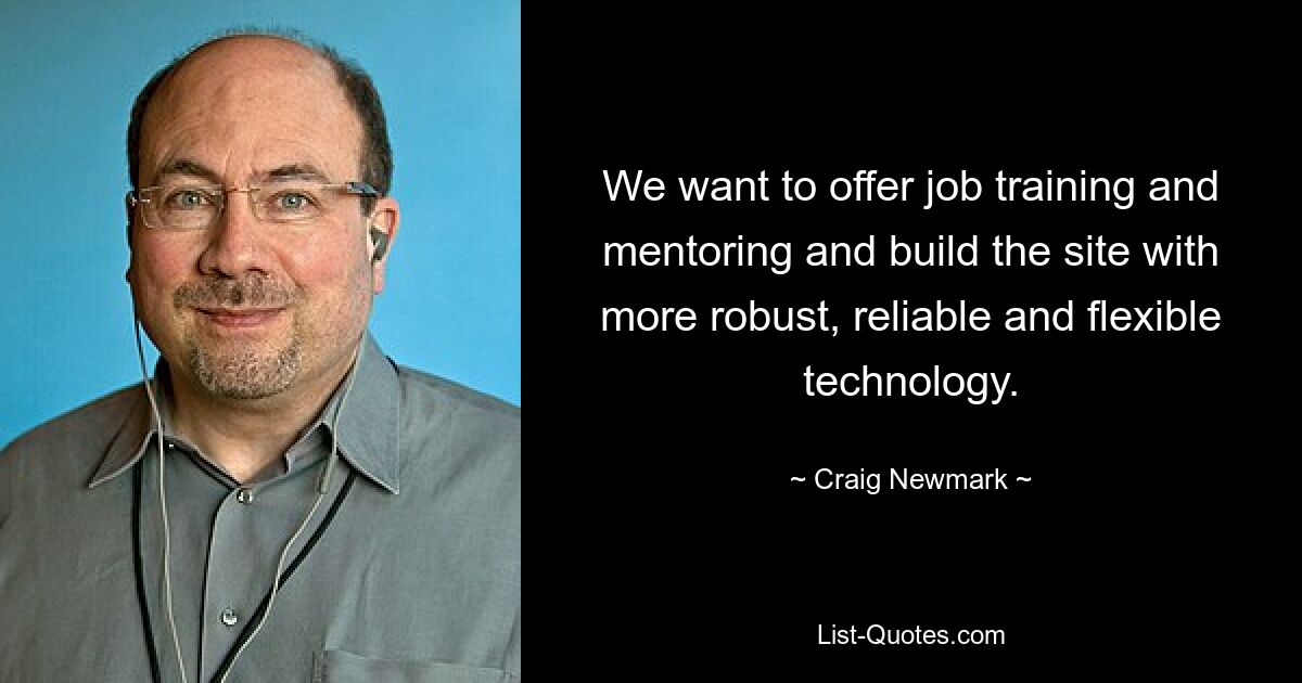 We want to offer job training and mentoring and build the site with more robust, reliable and flexible technology. — © Craig Newmark