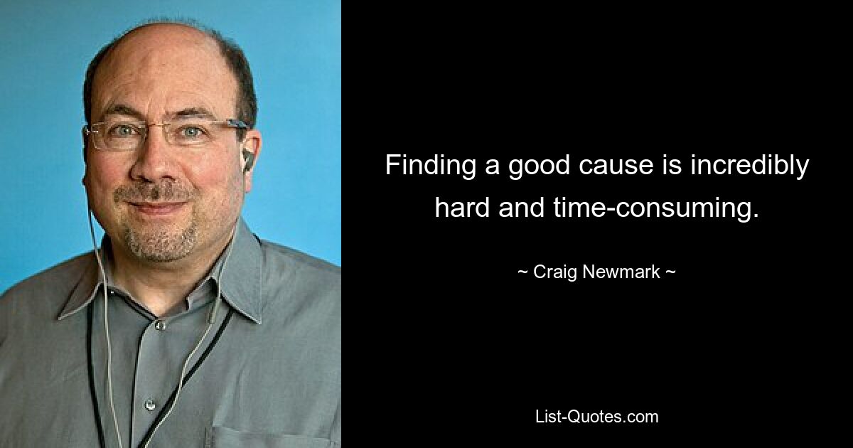 Finding a good cause is incredibly hard and time-consuming. — © Craig Newmark