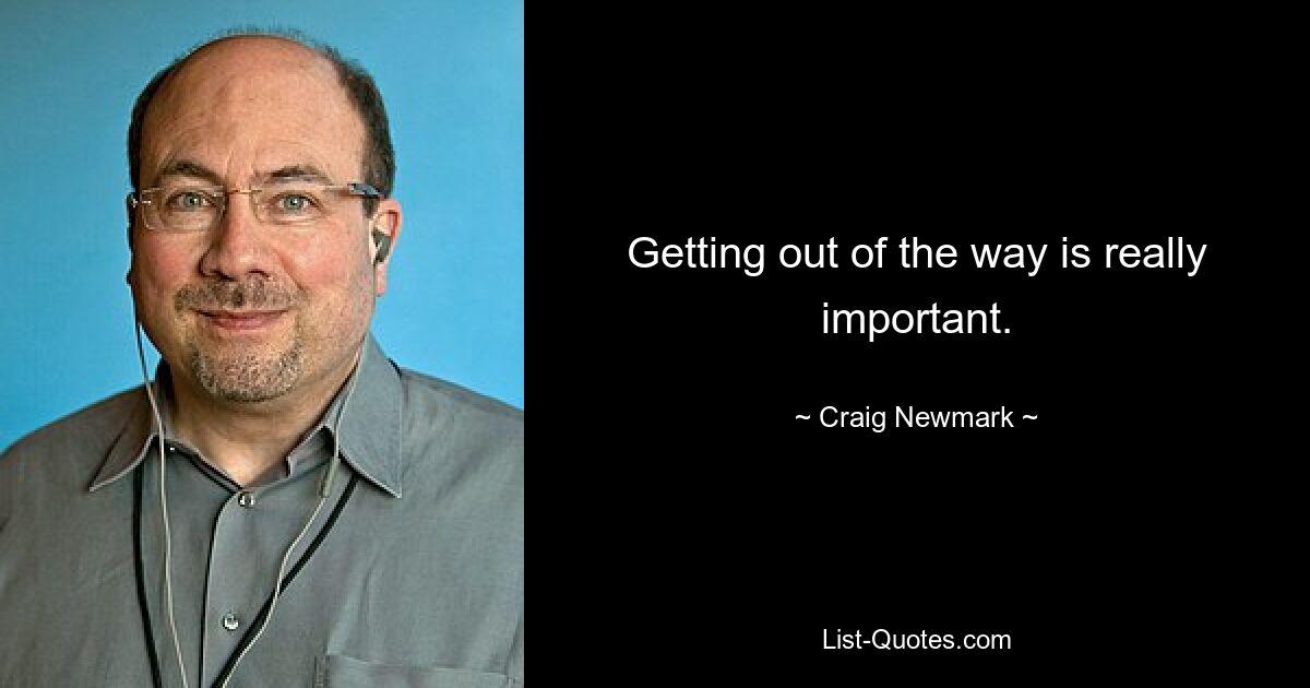 Getting out of the way is really important. — © Craig Newmark