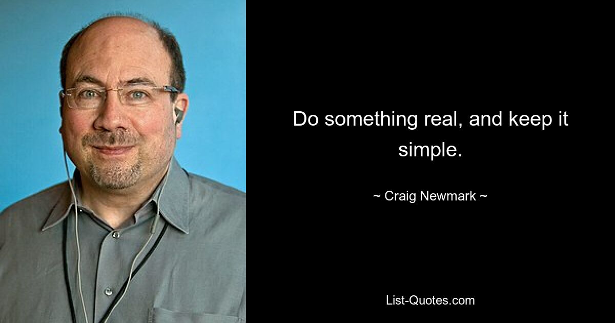 Do something real, and keep it simple. — © Craig Newmark