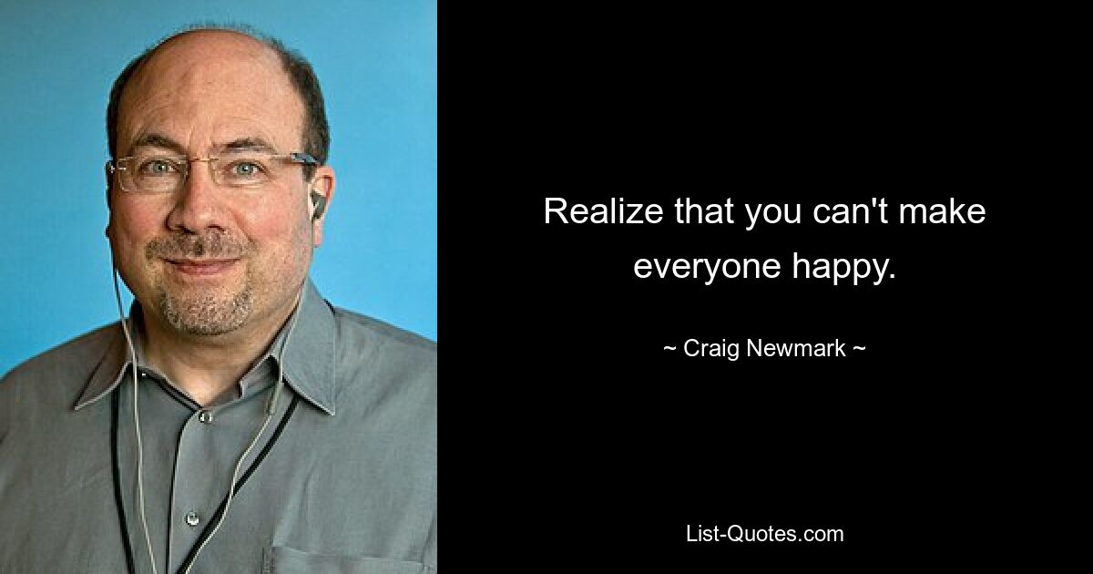 Realize that you can't make everyone happy. — © Craig Newmark