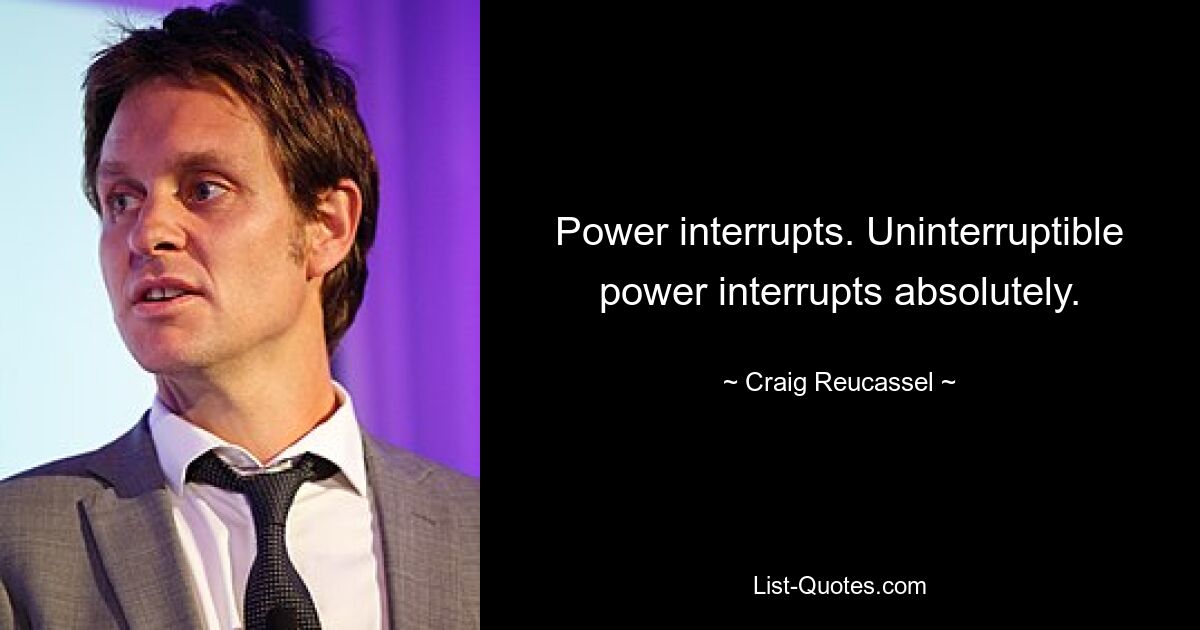 Power interrupts. Uninterruptible power interrupts absolutely. — © Craig Reucassel