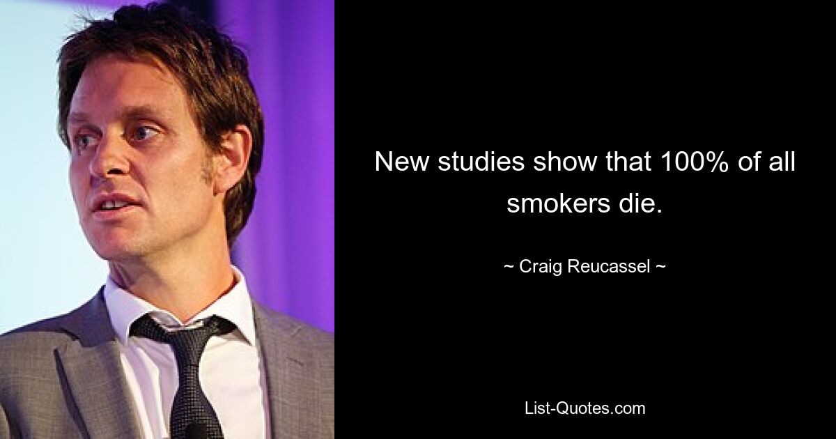 New studies show that 100% of all smokers die. — © Craig Reucassel