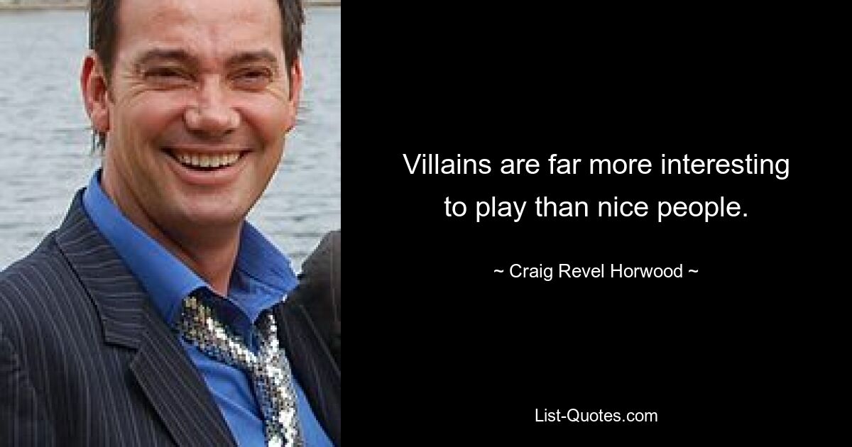 Villains are far more interesting to play than nice people. — © Craig Revel Horwood