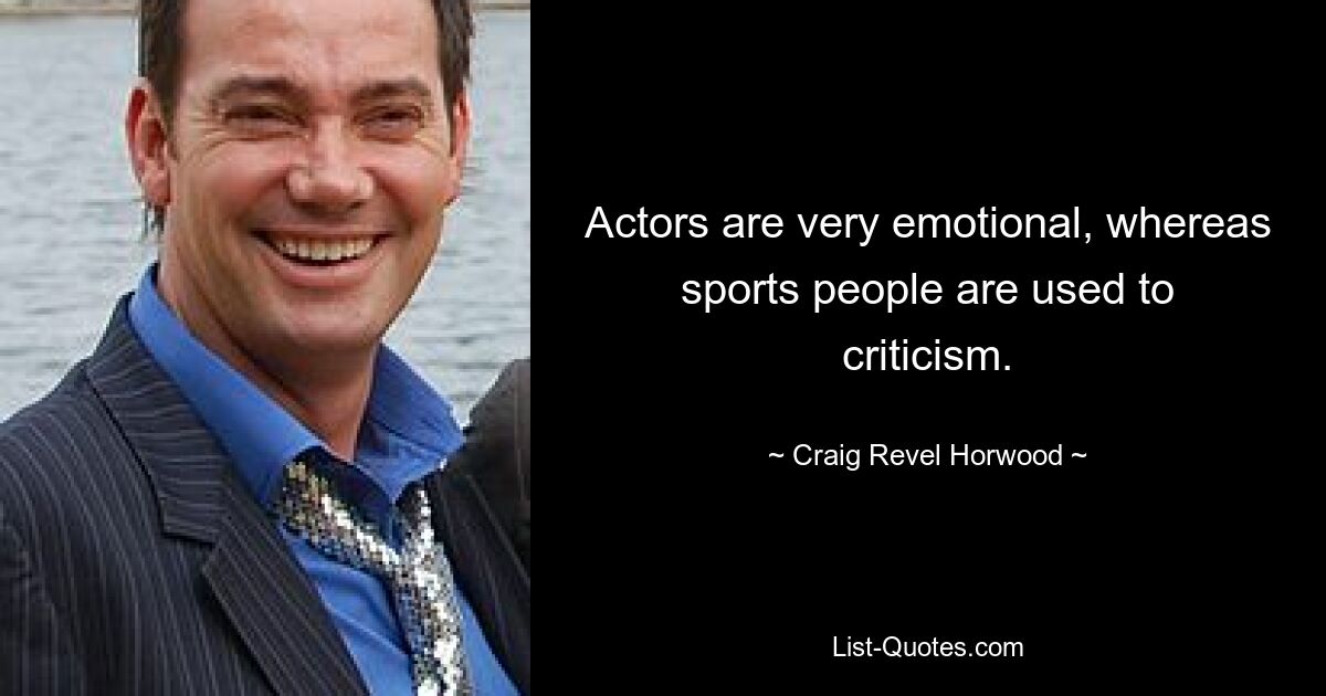 Actors are very emotional, whereas sports people are used to criticism. — © Craig Revel Horwood