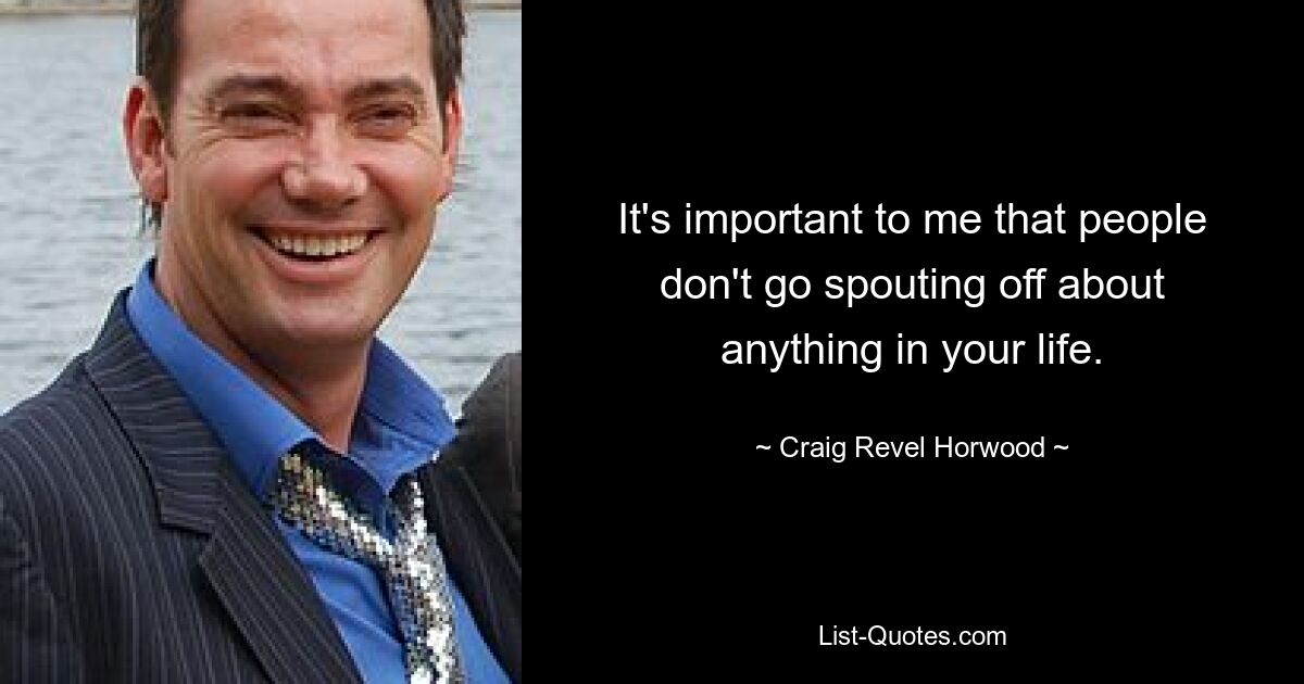 It's important to me that people don't go spouting off about anything in your life. — © Craig Revel Horwood