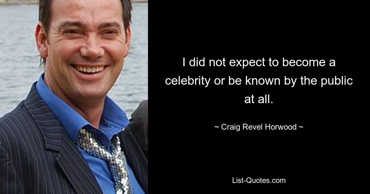 I did not expect to become a celebrity or be known by the public at all. — © Craig Revel Horwood