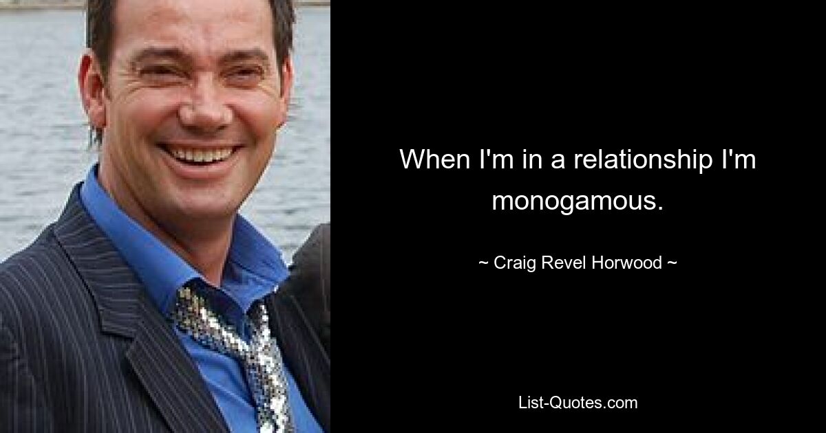 When I'm in a relationship I'm monogamous. — © Craig Revel Horwood