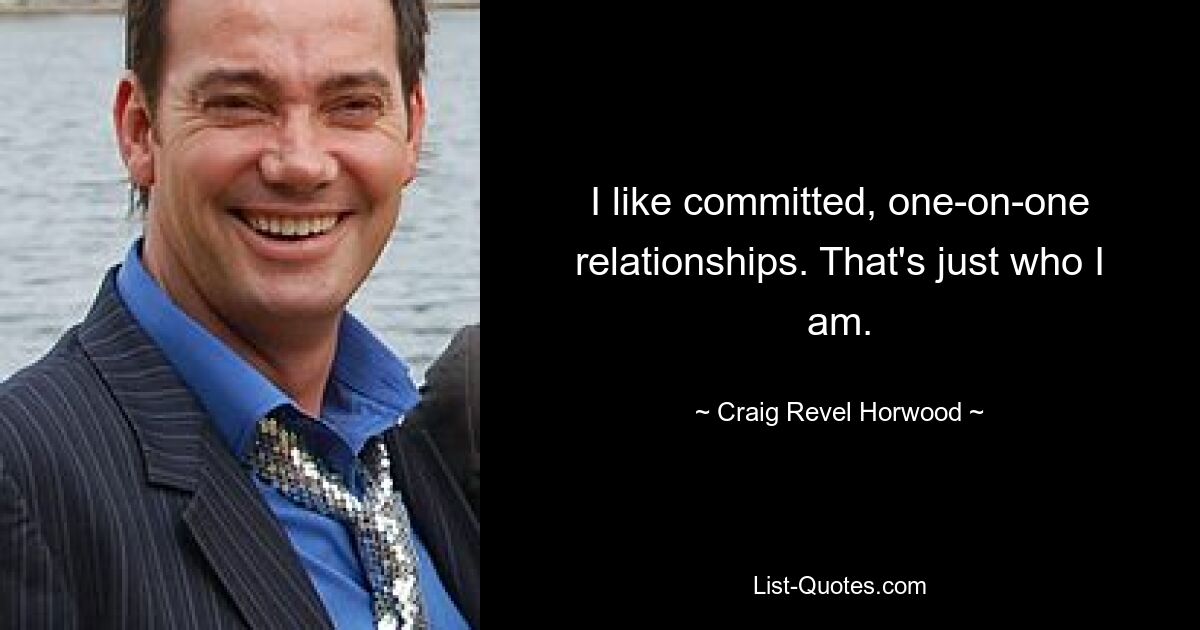 I like committed, one-on-one relationships. That's just who I am. — © Craig Revel Horwood