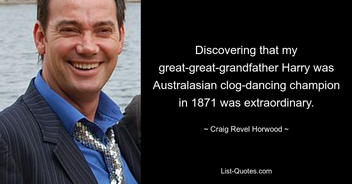 Discovering that my great-great-grandfather Harry was Australasian clog-dancing champion in 1871 was extraordinary. — © Craig Revel Horwood