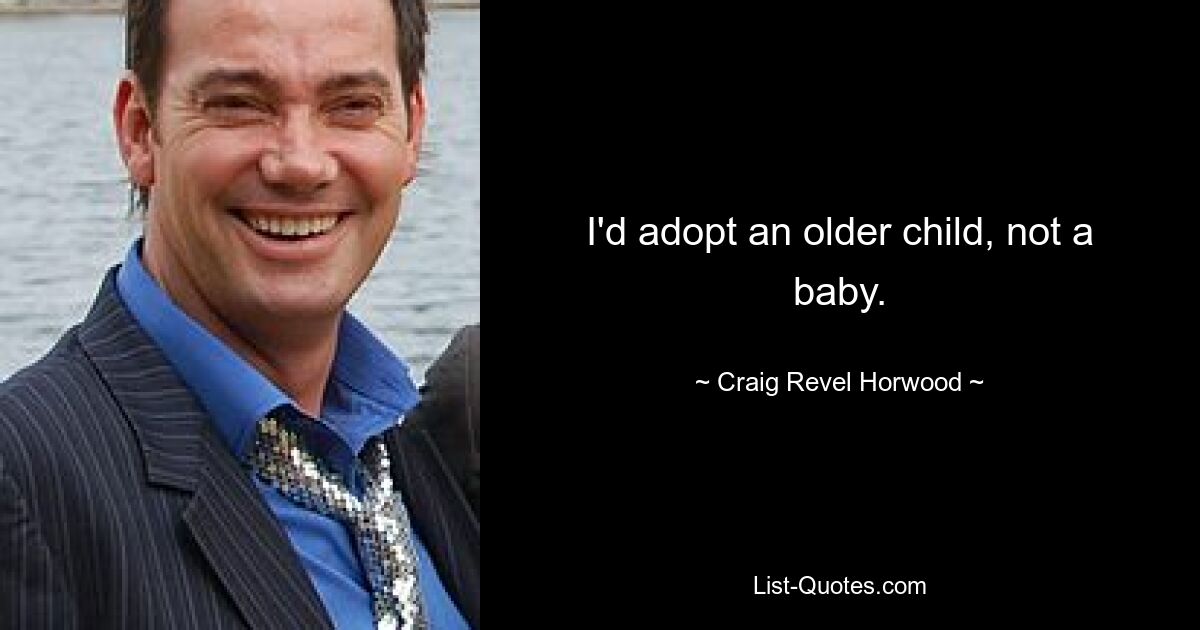 I'd adopt an older child, not a baby. — © Craig Revel Horwood